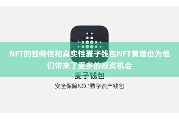 NFT的独特性和真实性麦子钱包NFT管理也为他们带来了更多的投资机会