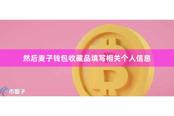 然后麦子钱包收藏品填写相关个人信息