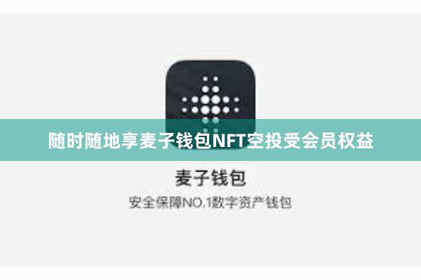 随时随地享麦子钱包NFT空投受会员权益