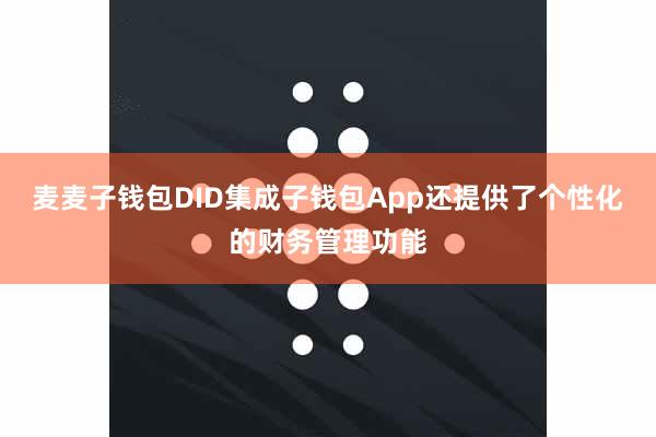 麦麦子钱包DID集成子钱包App还提供了个性化的财务管理功能
