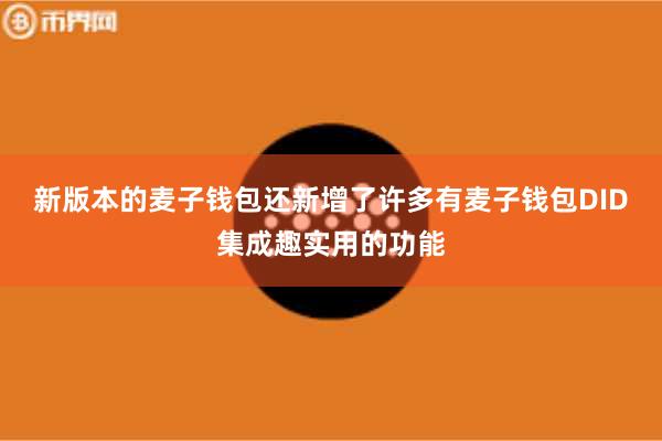 新版本的麦子钱包还新增了许多有麦子钱包DID集成趣实用的功能