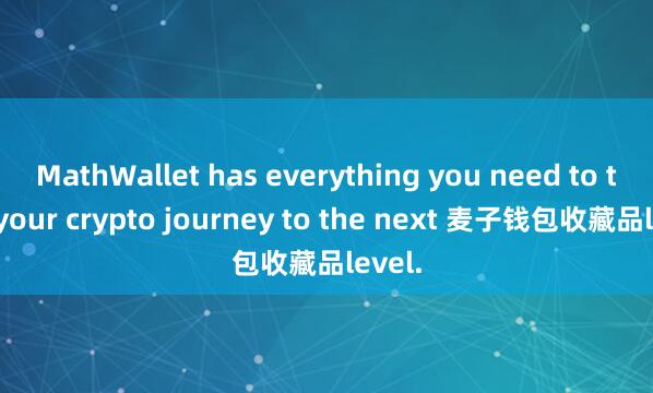 MathWallet has everything you need to take your crypto journey to the next 麦子钱包收藏品level.