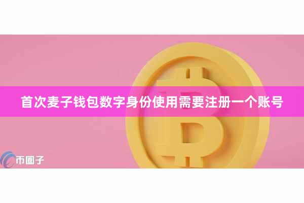 首次麦子钱包数字身份使用需要注册一个账号