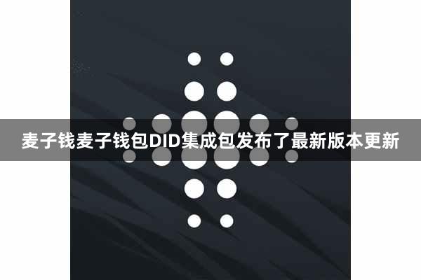 麦子钱麦子钱包DID集成包发布了最新版本更新