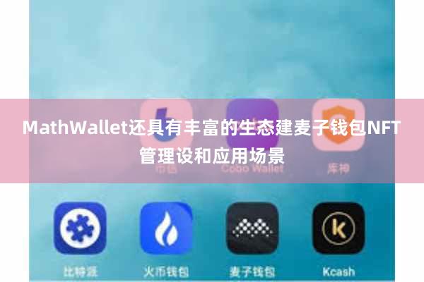 MathWallet还具有丰富的生态建麦子钱包NFT管理设和应用场景