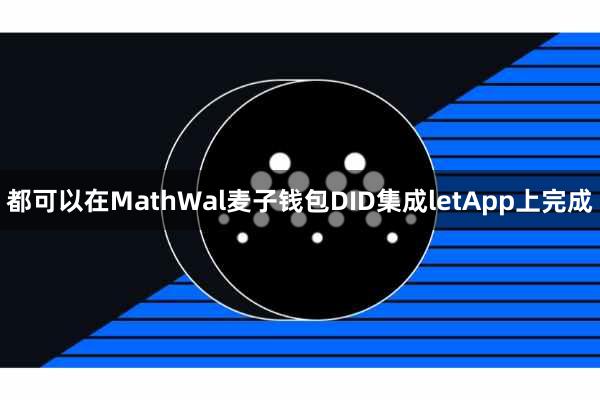 都可以在MathWal麦子钱包DID集成letApp上完成