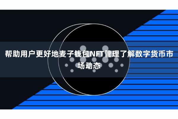帮助用户更好地麦子钱包NFT管理了解数字货币市场动态