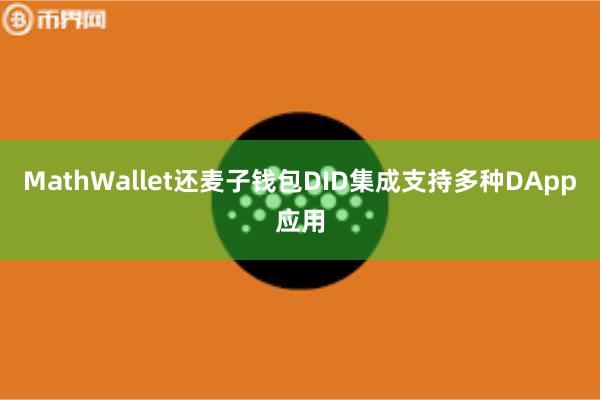MathWallet还麦子钱包DID集成支持多种DApp应用