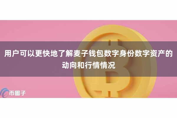 用户可以更快地了解麦子钱包数字身份数字资产的动向和行情情况