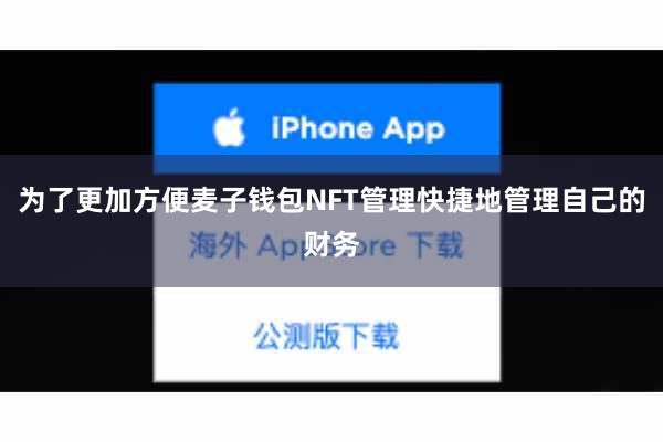 为了更加方便麦子钱包NFT管理快捷地管理自己的财务