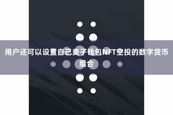 用户还可以设置自己麦子钱包NFT空投的数字货币组合
