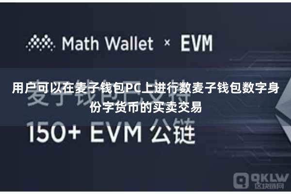 用户可以在麦子钱包PC上进行数麦子钱包数字身份字货币的买卖交易
