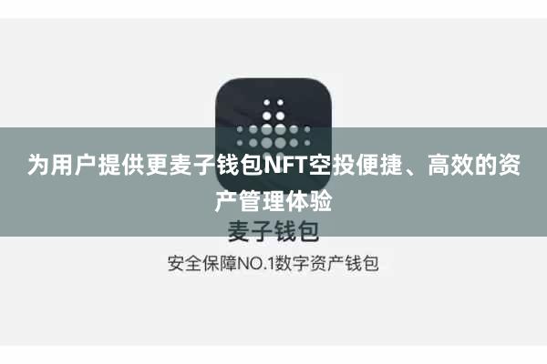 为用户提供更麦子钱包NFT空投便捷、高效的资产管理体验