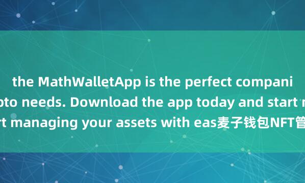 the MathWalletApp is the perfect companion for all your crypto needs. Download the app today and start managing your assets with eas麦子钱包NFT管理e and convenience.