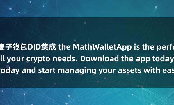 麦子钱包DID集成 the MathWalletApp is the perfect companion for all your crypto needs. Download the app today and start managing your assets with ease and convenience.